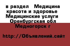  в раздел : Медицина, красота и здоровье » Медицинские услуги . Оренбургская обл.,Медногорск г.